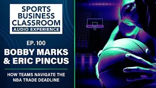 How Teams Navigate the NBA Trade Deadline with Bobby Marks and Eric Pincus (EP 100)