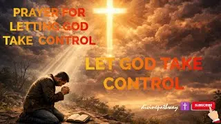 PRAYER FOR LETTING GOD TAKE CONTROL | A Prayer of Surrender & Trust