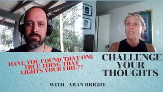 Aran Bright - have you found that one true thing that lights your FIRE??