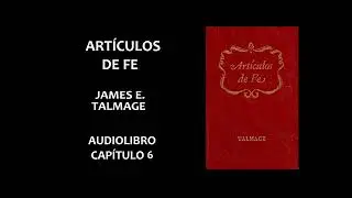 Art&iacute;culos de fe. James E. Talmage (audiolibro). Cap&iacute;tulo 6