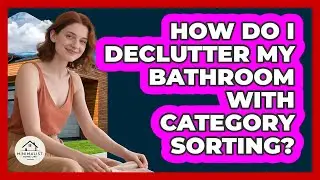 How Do I Declutter My Bathroom With Category Sorting? - Minimalist Home Life