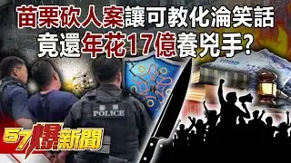 苗栗隨機砍人案讓「可教化」淪笑話&hellip;竟還年花17億養兇手？！【57爆新聞】