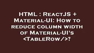 HTML : ReactJS + Material-UI: How to reduce column width of Material-UI's  TableRow/ ?