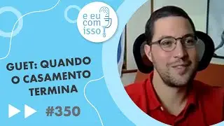 Guet: Quando o casamento termina | E eu com isso? #350