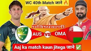 Australia vs Oman | WC 40th Match |Aaj Ka Match Kaun Jitega जाने|Toss Kon|AUS vs OMA Prediction