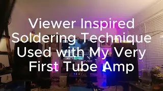 Viewer Inspired Soldering Technique With my New Stereo Tube Amp
