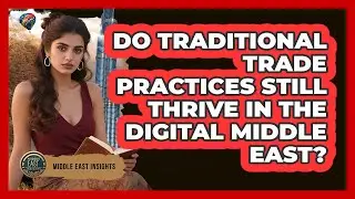 Do Traditional Trade Practices Still Thrive In The Digital Middle East? - Middle East Insights