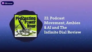 22. Podcast Movement, Ambies & AI and The Infinite Dial Review on Podcasting Power Hour