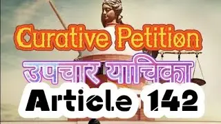 Curative Petition Under Article 142 of the Constitution of India WITH Case Law.