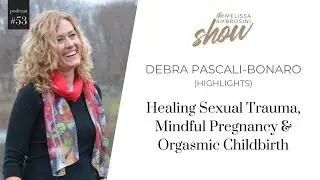 53: Healing Sexual Trauma & Orgasmic Childbirth with Debra Pascali-Bonaro (HIGHLIGHTS)
