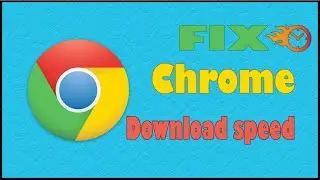 How to Fix Google Chrome Slow Downloading