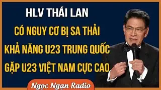 HLV Thái Lan Có Nguy Cơ Bị Sa Thải - Khả Năng U23 Trung Quốc Gặp U23 Việt Nam Cực Cao
