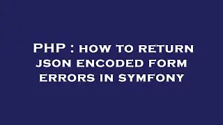 PHP : how to return json encoded form errors in symfony