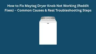 How to Fix Maytag Dryer Knob Not Working (Reddit Fixes) &ndash; Common Causes & Real Troubleshooting Steps