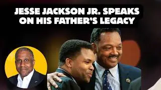 Jesse Jackson Jr. Gets Candid About His Father&rsquo;s Legacy