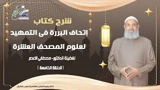الحلقة الخامسة سلسلة شرح كتاب إتحاف البررة  للتمهيد لعلوم المصحف العشرة فضيلة الدكتور مصطفى الاعصر