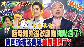 藍最母雞外溢效應強綠嚇瘋了?韓國瑜攜蔣萬安給賴難堪了?【大新聞大爆卦】精華版6 @大新聞大爆卦HotNewsTalk​