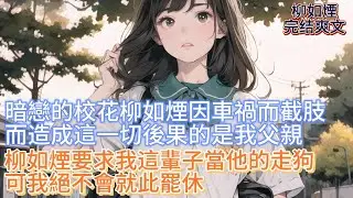 【柳如煙】暗戀的校花柳如煙因車禍而截肢，而造成這一切後果的是我父親，柳如煙要求我這輩子當他的走狗，可我絕不會就此罷休，即便我曾經深愛過她 #一口气看完 #小说 #推文 #爽文 #漫画解说 #故事