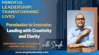 Permission to Innovate: Leading with Creativity and Clarity | Mindful Leadership with Singh