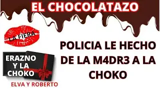 🍫POLICIA LE ECHO DE LA M4DR3 A LA CHOKO/ EL CHOCOLATAZO/ ERAZNO Y LA CHOCO/ INFIELES/ELVA Y ROBERTO