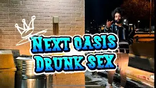 Drunk sex (next oasis)