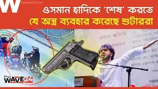 হাদির শুটারদের অ/স্ত্র নিয়ে চাঞ্চল্যকর তথ্য | Osman Hadi | 7.65mm Browning | Wave24