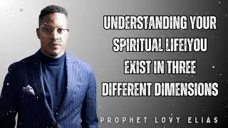 Understanding Your Spiritual Life|You Exist In Three Different Dimensions - Prophet Lovy
