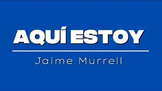 Aqu&iacute; estoy| Jaime Murrell| Letra