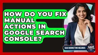 How Do You Fix Manual Actions In Google Search Console? - Saas Marketing Wizards