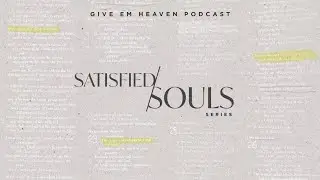 Give Em' Heaven Podcast Ep - #48 Satisfied Soul