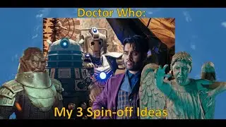 Doctor Who: My 3 Spinoff Ideas.
