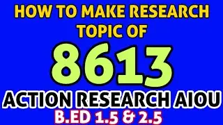 How To Make Research Topic of 8613|| Action Research Project AIOU B. ED 1.5 & 2.5 Students.