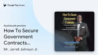 How To Secure Government Contracts: Selling to&hellip; by Mr. Jerrell Johnson Jr. &middot; Audiobook preview