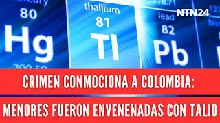 Crimen conmociona a Colombia: dos menores fueron envenenadas con talio, un metal altamente peligroso