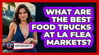 What Are The Best Food Trucks At LA Flea Markets? - Everything About LA