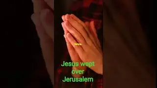 Jesus wept over Jerusalem !