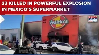 Mexico Supermarket Blast: 23 Killed In Powerful Explosion; President Sheinbaum Offers Condolences