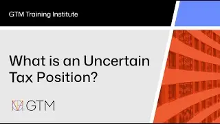 GTM Training Institute: What is an Uncertain Tax Position?