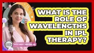What Is The Role Of Wavelengths In IPL Therapy? - Plastic Surgery Transformations