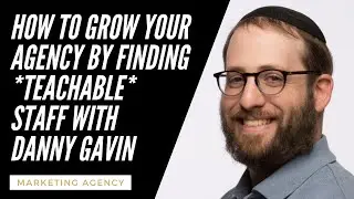 How To Grow Your Agency By Finding *Teachable* Staff with Danny Gavin