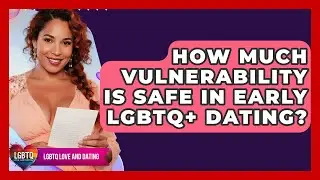 How Much Vulnerability Is Safe In Early LGBTQ+ Dating? - LGBTQ Love and Dating
