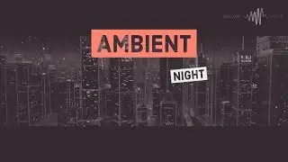♡ Ambient Night MIX | Ночь Эмбиента | Chill Electro Vibes and The City