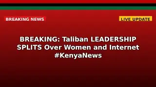 BREAKING: Taliban LEADERSHIP SPLITS Over Women and Internet #KenyaNews