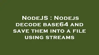 NodeJS : Nodejs decode base64 and save them into a file using streams