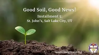 Good Soil, Good News Installment 5: St. John's, Salt Lake City, UT