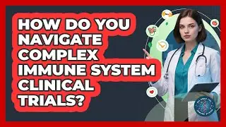 How Do You Navigate Complex Immune System Clinical Trials? - All About the Immune System