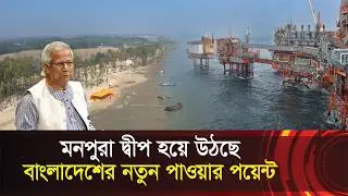 মনপুরা দ্বীপ বাংলাদেশের নয়া গেম চেঞ্জার !! চীনের ইকোনমিক জোন প্ল্যান !! Monpura Island