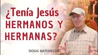 ¿Tenía Jesús hermanos y hermanas? - Doug Batchelor
