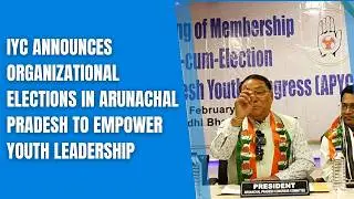 IYC Begins Democratic Organizational Election Process in Arunachal Pradesh