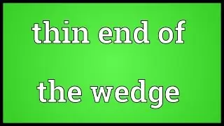 Thin end of the wedge Meaning
